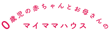 ０歳児の赤ちゃんとお母さんのマイママハウス